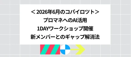 2026年6月のコパイロツト：プロマネへのAI活用、1DAYワークショップ開催、新メンバーとのギャップ解消法