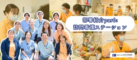 部署紹介part6：自宅で生きる姿を支える。鈴木内科訪問看護ステーションが届ける、365日の安心とチームの力