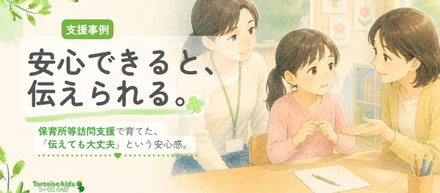 トータスキッズ支援事例：「どうしたい？」で固まる子が、自分の気持ちを伝えられるようになるまで
