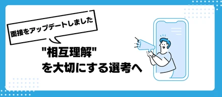 面接をアップデートしました。候補者との"相互理解"を大切にする選考へ。