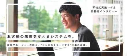 お客様の未来を変えるシステムを。ーー新任マネージャーが語る、“ビジネスをリードする”仕事の流儀。