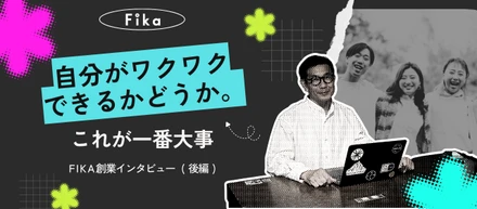 「自分がワクワクできるかどうか。これが一番大事」FIKA創業インタビュー（後編）