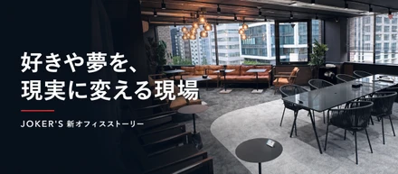なぜJOKER'Sは今、オフィスに投資するのか。好きや夢を、現実に変える現場をつくるために。