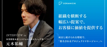 【社員インタビュー】目指すのは「名前で指名されるPM」。幅広いソリューションとAI活用で挑む、SORAMICHIのシステムコンサルティング