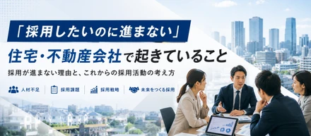 「採用したいのに進まない」住宅・不動産会社で起きていること