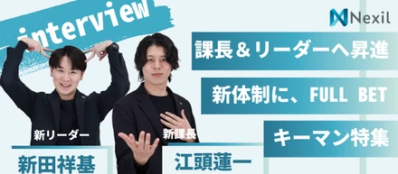 【7期昇進特報】完全未経験から課長＆リーダーへ！新体制のキーマン2名が語る「Nexilで結果にコミットする理由」