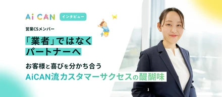 「業者」ではなく「パートナー」へ。お客様と喜びを分かち合う、AiCAN流カスタマーサクセスの醍醐味【営業CSメンバー　インタビュー】