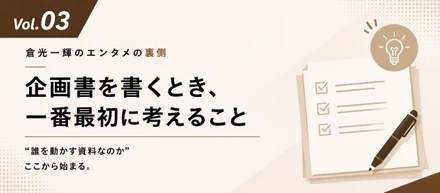 【倉光一輝のしごとの裏側 Vol.03】「企画書を書くとき、一番最初に考えること——“誰を動かす資料なのか”、ここから始まる。」