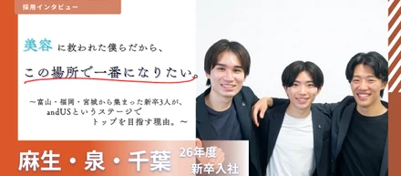 「美容に救われた僕らだから、この場所で一番になりたい。」富山・福岡・宮城から集まった新卒3人が、andUSというステージでトップを競い合う理由。