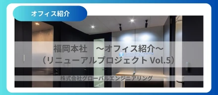 福岡本社　～オフィス紹介～（リニューアルプロジェクト Vol.5）