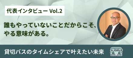 【代表インタビューVol.2】「誰もやっていないことだからこそ、やる意味がある」貸切バスのタイムシェアで叶えたい未来