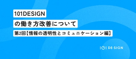 101DESIGNの働き方改善について｜第2回：【情報の透明性とコミュニケーション編】
