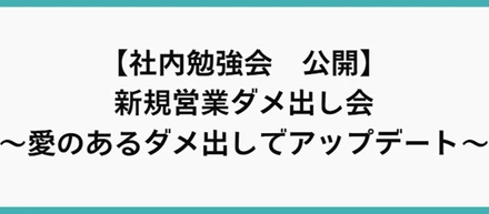 【社内勉強会　公開】新規営業ダメ出し会～愛のあるダメ出しでアップデート～