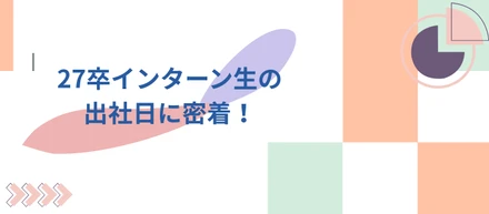 27卒インターン生の出社日に密着！