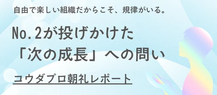 自由で楽しい組織だからこそ、規律がいる。No.2が投げかけた「次の成長」への問い
