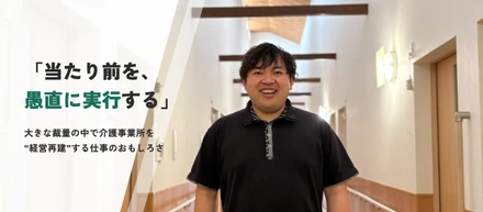 「当たり前を、愚直に実行する」大きな裁量の中で介護事業所を“経営再建”する仕事のおもしろさ
