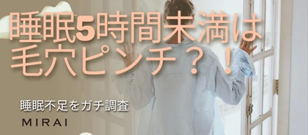 毛穴の悩みの正体は"洗顔"だけじゃなかった──40〜60代女性100人調査で判明、睡眠5時間未満で毛穴の悩みが約2.6倍に