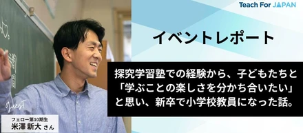 探究学習塾での経験から、子どもたちと「学ぶことの楽しさを分かち合いたい」と思い、新卒で小学校教員になった話。
