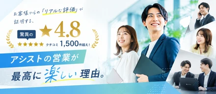 【驚異の★4.8】クチコミ1,500件超え！お客様からの「リアルな評価」が証明する、アシストの営業が最高に楽しい理由。
