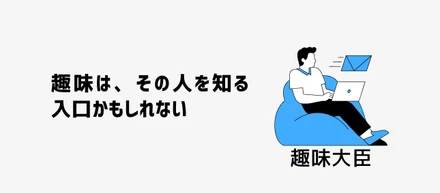 趣味は、その人を知る入口かもしれない