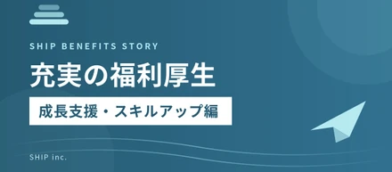 SHIPの充実した福利厚生ー成長支援・スキルアップ編ー