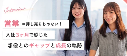 営業＝押し売りじゃない！新卒入社3ヶ月で感じた想像とのギャップと成長の軌跡【座談会vo.6】