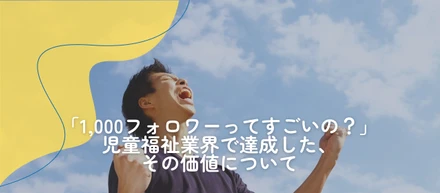 「1,000フォロワーってすごいの？」児童福祉業界で達成した、その価値について