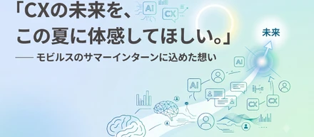 「CXの未来を、この夏に体感してほしい。」-選考直結　サマーインターンに込めた想い-
