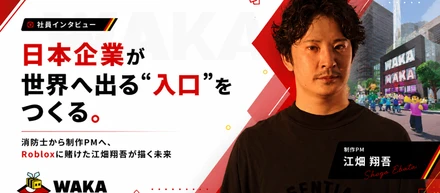 「日本企業が世界へ出る"入口"をつくる」〜消防士から制作PMへ、Robloxに賭けた江畑翔吾が描く未来〜