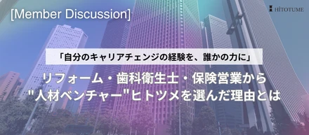 【メンバー対談】「自分のキャリアチェンジの経験を、誰かの力に」。リフォーム・歯科衛生士・保険営業から"人材ベンチャー"ヒトツメを選んだ理由とは