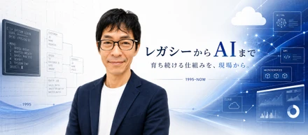 30年、レガシーからAIまで。「育ち続ける仕組み」を現場でつくってきました