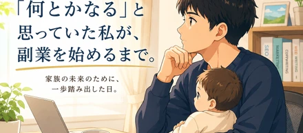 「何とかなる」と思っていた私が、副業を始めるまで。