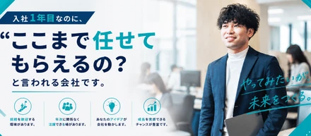 「入社1年目なのに、ここまで任せてもらえるの？」と言われる会社です。