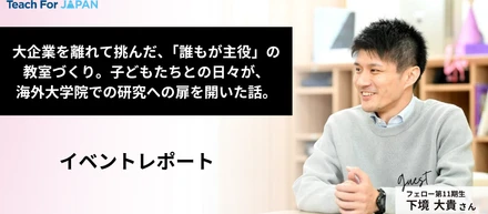 大企業を離れて挑んだ、「誰もが主役」の教室づくり。子どもたちとの日々が、海外大学院での研究への扉を開いた話。