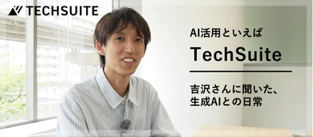 AI活用といえばTechSuite。── 吉沢さんに聞いた、生成AIとの日常