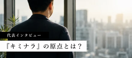 【代表インタビュー】『キミナラ』の原点とは？