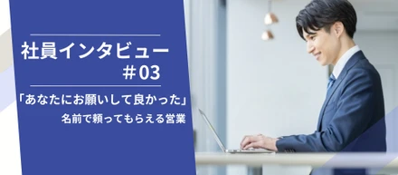 【社員インタビュー】「あなたにお願いして良かった」— 名前で頼ってもらえる営業を目指して