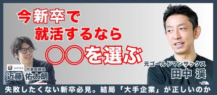 今、新卒で就活するなら？ 元ゴールドマン・サックス田中渓氏 × Unito代表取締役 近藤佑太朗 対談動画を公開しました！