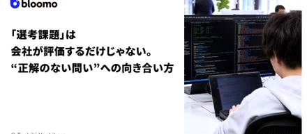 「選考課題」は会社が評価するだけじゃない。“正解のない問い”への向き合い方