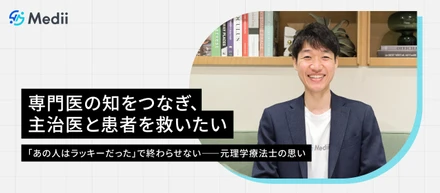 専門医の知をつなぎ、主治医と患者を救いたい｜「あの人はラッキーだった」で終わらせない──元理学療法士の思い