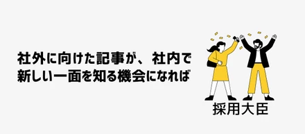 社外に向けた記事が、社内で新しい一面を知る機会になれば