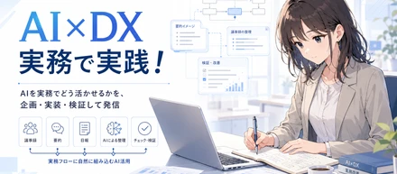 AI×DX 実務で実践！AIを実務でどう活かせるかを、企画・実装・検証して発信