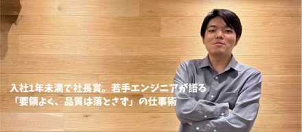 入社1年未満で社長賞。若手エンジニアが語る「要領よく、品質は落とさず」の仕事術