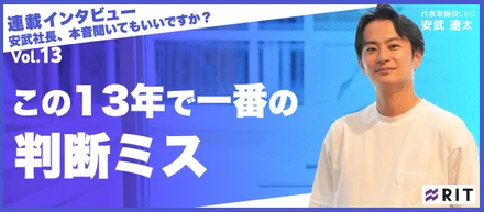 安武社長、本音聞いてもいいですか？〜Vol.13 この13年で一番の判断ミス〜