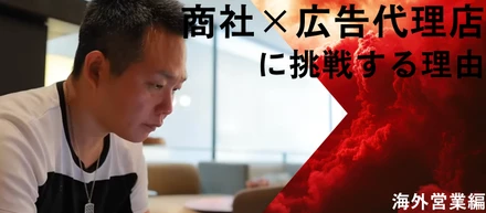 【執行役員 インタビュー】40代後半 未経験から商社×広告代理店 にチャレンジする理由は？〜海外営業編〜