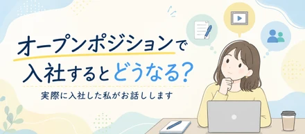 オープンポジションで入社するとどうなる？実際に入社した私がお話しします