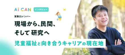 現場から、民間、そして研究へ。児童福祉と向き合うキャリアの現在地。【営業CSメンバー　インタビュー】