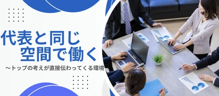 代表と同じ空間で働く毎日 — トップの考えが直接伝わってくる環境
