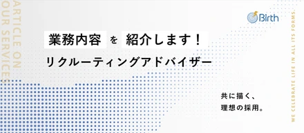 【RA業務内容紹介】限定求人の創出、戦略的な推薦と交渉、マーケット情報の共有etc… Birthのリクルーティングアドバイザーが「本質的なマッチング」にこだわる理由