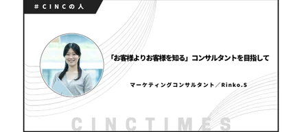 「お客様よりお客様を知る」コンサルタントを目指して｜Rinko.S｜CINCの人